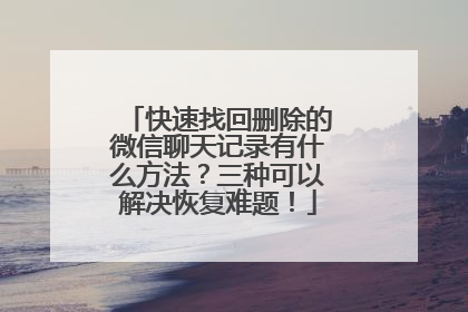 快速找回删除的微信聊天记录有什么方法？三种可以解决恢复难题！