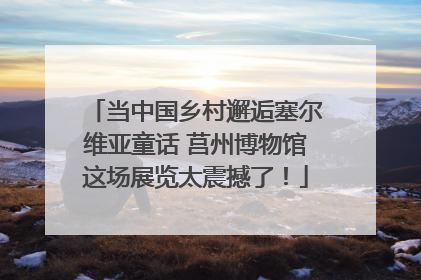 当中国乡村邂逅塞尔维亚童话 莒州博物馆这场展览太震撼了！
