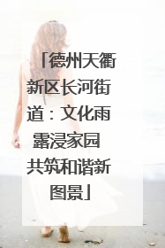 德州天衢新区长河街道：文化雨露浸家园 共筑和谐新图景