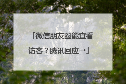 微信朋友圈能查看访客？腾讯回应→