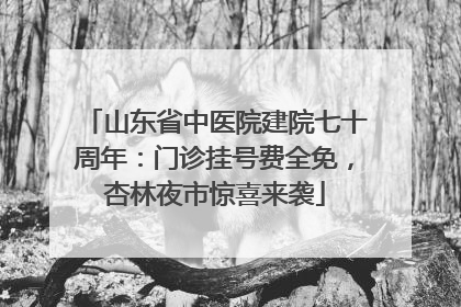 山东省中医院建院七十周年：门诊挂号费全免，杏林夜市惊喜来袭