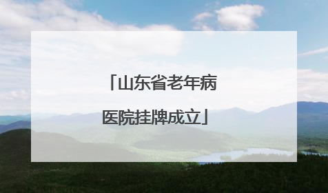 山东省老年病医院挂牌成立