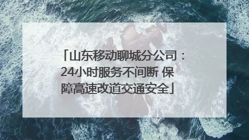 山东移动聊城分公司：24小时服务不间断 保障高速改道交通安全