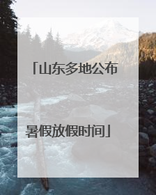 山东多地公布暑假放假时间