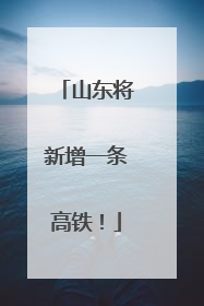 山东将新增一条高铁！