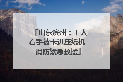 山东滨州：工人右手被卡进压纸机 消防紧急救援