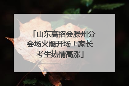 山东高招会滕州分会场火爆开场！家长考生热情高涨