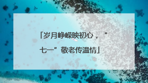 岁月峥嵘映初心，“七一”敬老传温情