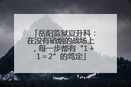 岳阳监狱夏升科：在没有硝烟的战场上，每一步都有“1＋1＝2”的笃定