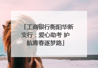 工商银行衡阳华新支行：爱心助考 护航青春逐梦路