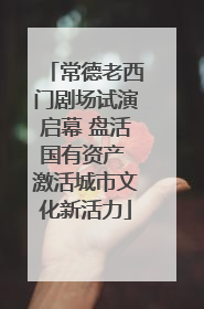 常德老西门剧场试演启幕 盘活国有资产 激活城市文化新活力