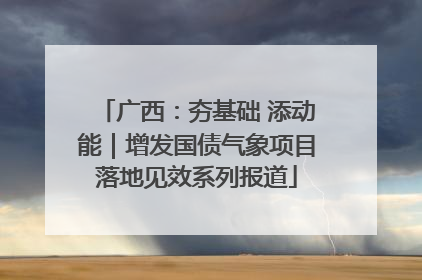 广西：夯基础 添动能｜增发国债气象项目落地见效系列报道