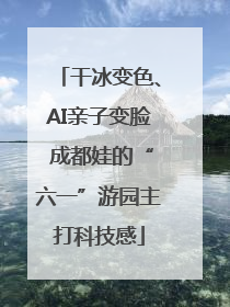 干冰变色、AI亲子变脸 成都娃的“六一”游园主打科技感