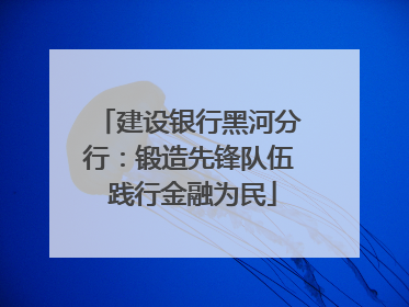 建设银行黑河分行：锻造先锋队伍 践行金融为民