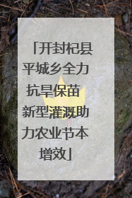 开封杞县平城乡全力抗旱保苗 新型灌溉助力农业节本增效