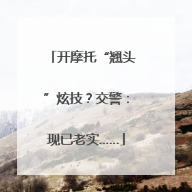 开摩托“翘头”炫技？交警：现已老实……