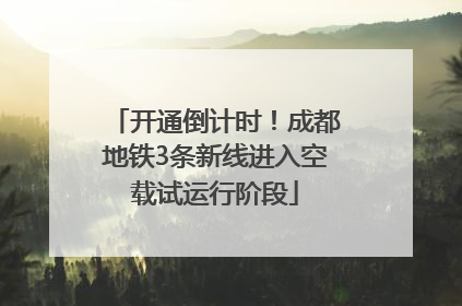 开通倒计时！成都地铁3条新线进入空载试运行阶段