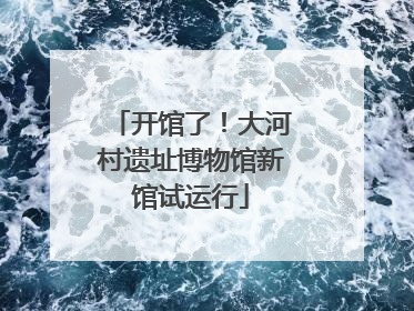 开馆了！大河村遗址博物馆新馆试运行