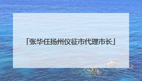 张华任扬州仪征市代理市长
