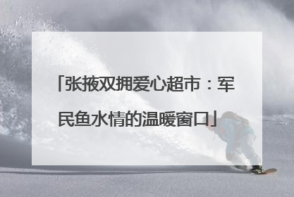 张掖双拥爱心超市：军民鱼水情的温暖窗口
