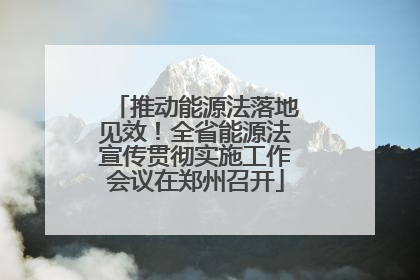 推动能源法落地见效！全省能源法宣传贯彻实施工作会议在郑州召开