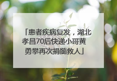 患者疾病复发，湖北孝昌70后快递小哥黄勇攀再次捐髓救人