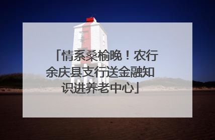 情系桑榆晚！农行余庆县支行送金融知识进养老中心