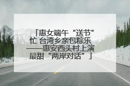惠女端午“送节”忙 台湾乡亲包粽乐——惠安西头村上演最甜“两岸对话”