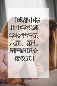 成都市棕北中学悦湖学校举行第六届、第七届国旗班交接仪式