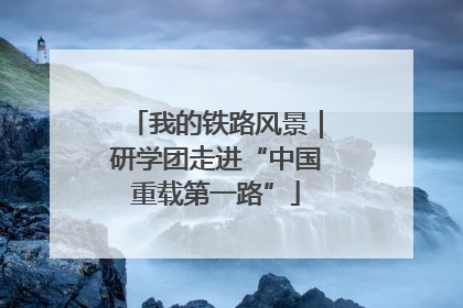 我的铁路风景｜研学团走进“中国重载第一路”
