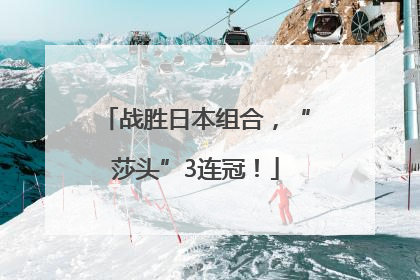 战胜日本组合，“莎头”3连冠！