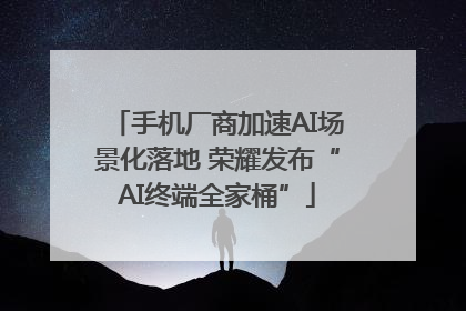 手机厂商加速AI场景化落地 荣耀发布“AI终端全家桶”
