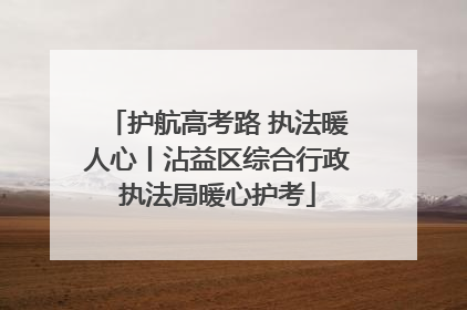 护航高考路 执法暖人心丨沾益区综合行政执法局暖心护考