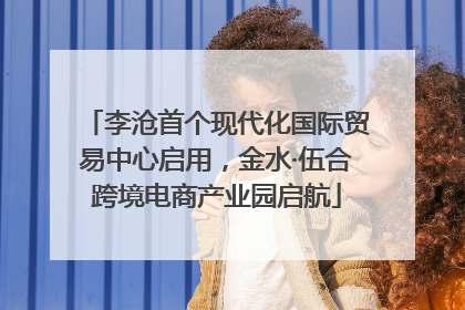 李沧首个现代化国际贸易中心启用，金水·伍合跨境电商产业园启航