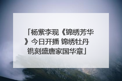 杨紫李现《锦绣芳华》今日开播 锦绣牡丹镌刻盛唐家国华章
