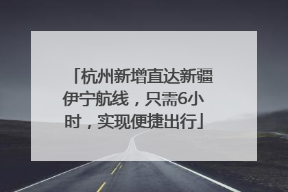 杭州新增直达新疆伊宁航线，只需6小时，实现便捷出行