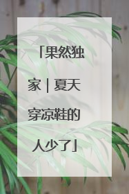 果然独家｜夏天穿凉鞋的人少了
