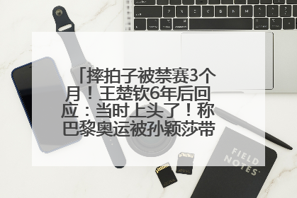 摔拍子被禁赛3个月！王楚钦6年后回应：当时上头了！称巴黎奥运被孙颖莎带着打，搭档8年“一个眼神就能懂”