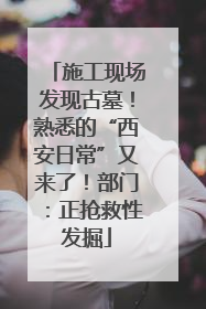 施工现场发现古墓！熟悉的“西安日常”又来了！部门：正抢救性发掘