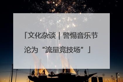文化杂谈｜警惕音乐节沦为“流量竞技场”