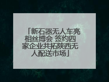 新石器无人车亮相丝博会 签约四家企业共拓陕西无人配送市场