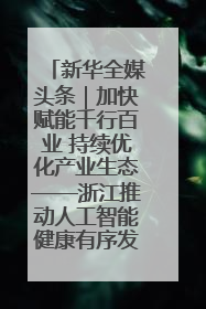 新华全媒头条｜加快赋能千行百业 持续优化产业生态——浙江推动人工智能健康有序发展观察