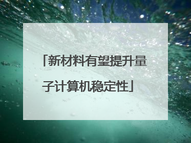 新材料有望提升量子计算机稳定性
