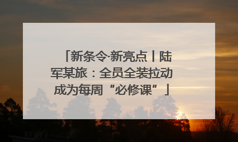 新条令·新亮点丨陆军某旅：全员全装拉动成为每周“必修课”