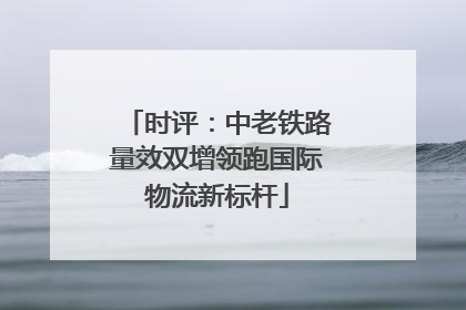 时评：中老铁路量效双增领跑国际物流新标杆