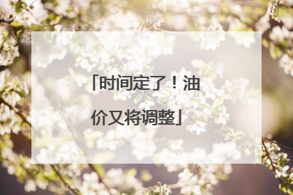时间定了！油价又将调整