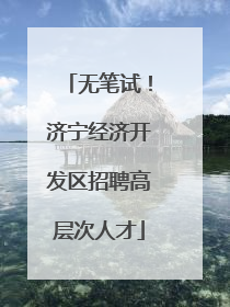 无笔试！济宁经济开发区招聘高层次人才