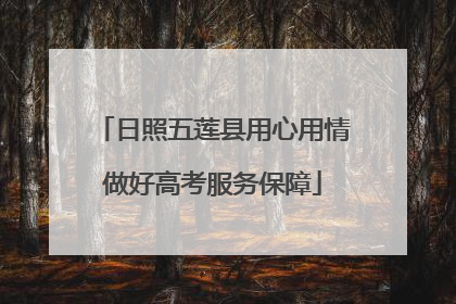 日照五莲县用心用情做好高考服务保障