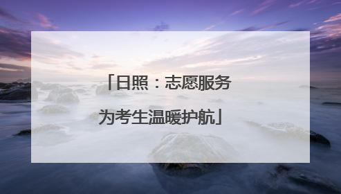 日照：志愿服务为考生温暖护航