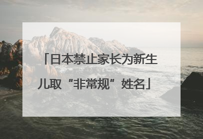 日本禁止家长为新生儿取“非常规”姓名